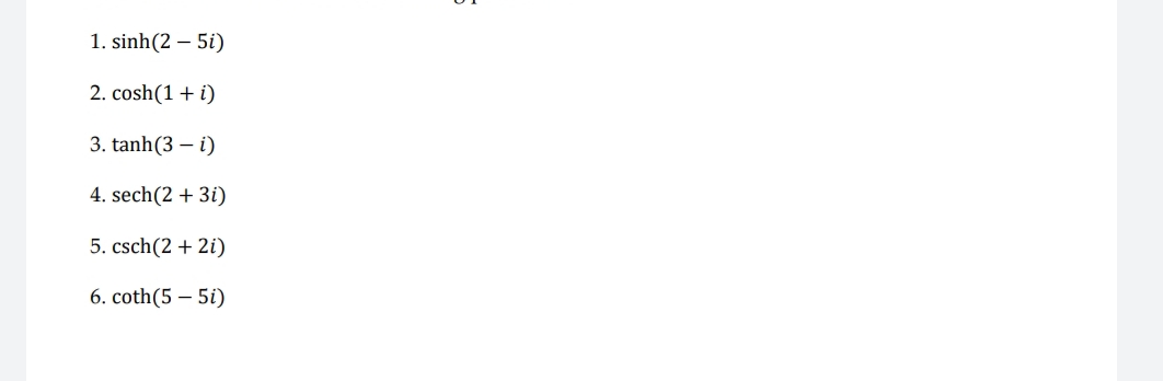 1. sinh(2 – 5i)
2. cosh(1+ i)
3. tanh(3 – i)
4. sech(2 + 3i)
5. csch(2 + 2i)
6. coth(5 – 5i)
