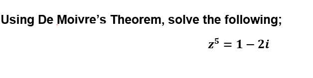 Using De Moivre's Theorem, solve the following;
z5 = 1- 2i
