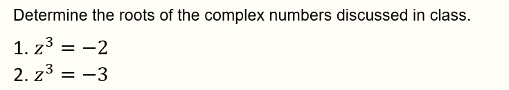 Determine the roots of the complex numbers discussed in class.
1. z3 = -2
2. z3 = -3
