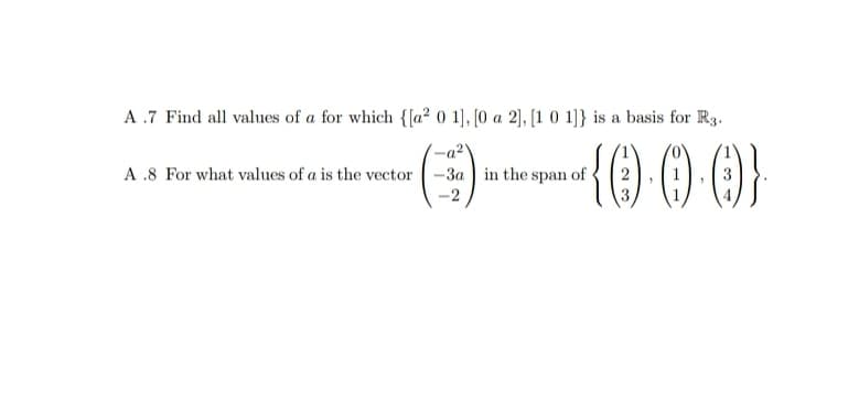 A .7 Find all values of a for which {[a² 0 1], [0 a 2], [1 0 1]} is a basis for Rg.
-a²
-3a in the span of
A .8 For what values of a is the vector
-2
3.
