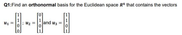 Q1:Find an orthonormal basis for the Euclidean space R4 that contains the vectors
[0]
1
; uz =
1
and uz
