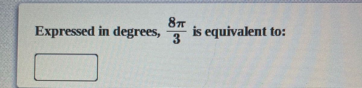 Expressed in degrees,
is equivalent to:
3
