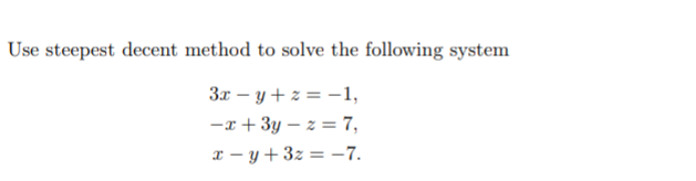 Use steepest decent method to solve the following system
3x – y + z = -1,
-x + 3y – z = 7,
x – y +3z = –7.
