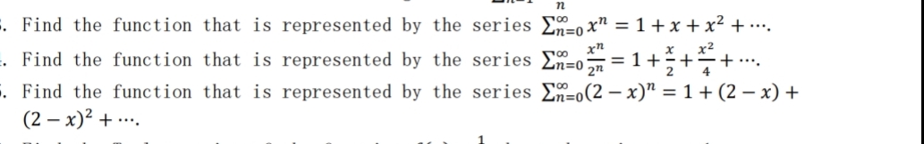 . Find the function that is represented by the series £=0x" = 1 + x + x² + .….
xn
. Find the function that is represented by the series E-o= 1+÷+÷+….
. Find the function that is represented by the series E=o(2 – x)" = 1 + (2 – x) +
(2 – x)² + ....
