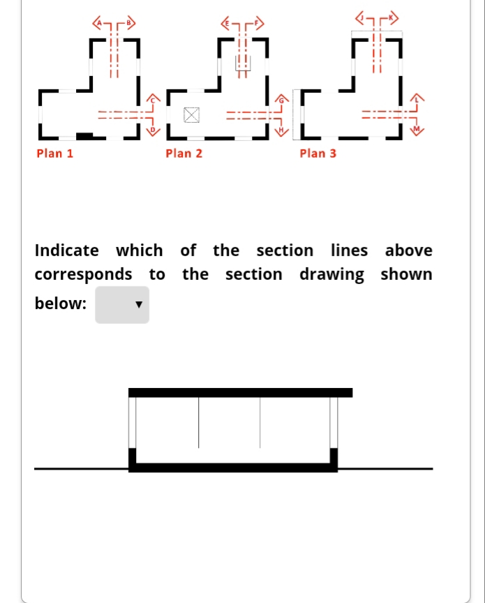 L
Plan 1
Plan 2
Plan 3
Indicate which of the section lines above
corresponds to the section drawing shown
below:
