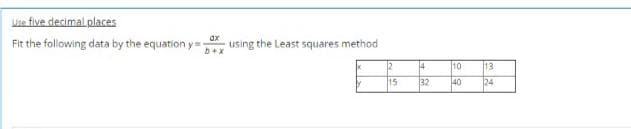 Lse five decimal places
Fit the following data by the equation y=-
ax
using the Least squares method
2
4
10
13
15
32
40
124
