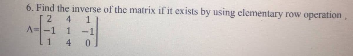 6. Find the inverse of the matrix if it exists by using elementary row operation ,
4
1
A=-1
1 -1
4
