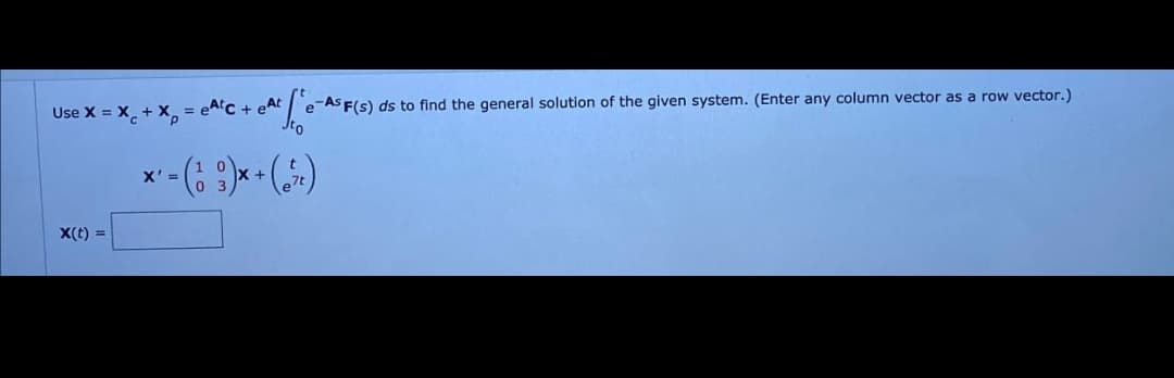 e-As F(s) ds to find the general solution of the given system. (Enter any column vector as a row vector.)
Use X = X + X = etc + eAt
X' =
x-()*+(6)
x(t) =