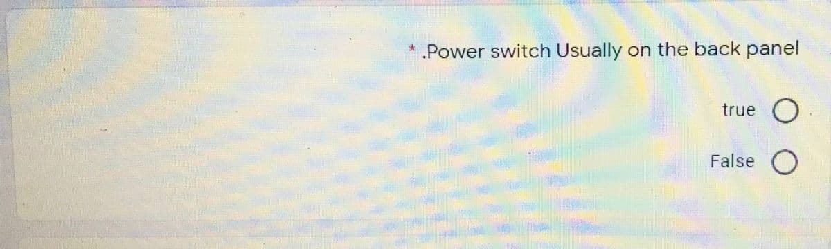 Power switch Usually on the back panel
true
False O
