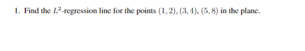 1. Find the L²-regression line for the points (1, 2), (3, 4), (5, 8) in the plane.
