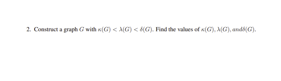 2. Construct a graph G with k(G) < X(G) < 8(G). Find the values of k(G), X(G), and8(G).
