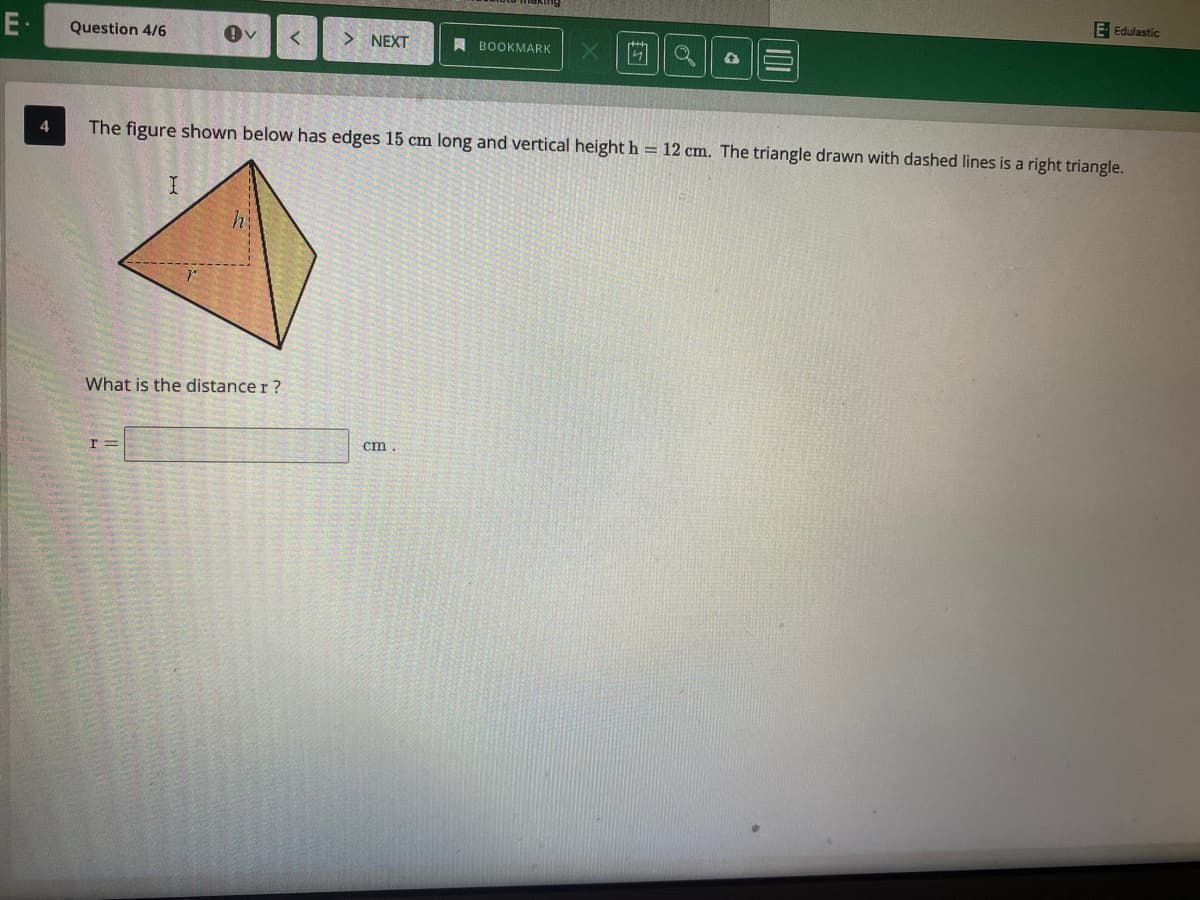 E Edulastic
E·
Question 4/6
> NEXT
A BOOKMARK
4
The figure shown below has edges 15 cm long and vertical height h = 12 cm. The triangle drawn with dashed lines is a right triangle.
What is the distance r?
ст
