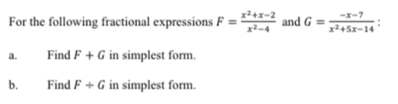 x²+x-2
-x-7
For the following fractional expressions F =
x²-4
and G =
x²+5x-14
a.
Find F + G in simplest form.
b.
Find F + G in simplest form.
