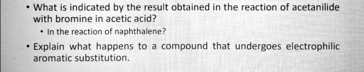 What is indicated by the result obtained in the reaction of acetanilide
with bromine in acetic acid?
• In the reaction of naphthalene?
Explain what happens to a compound that undergoes electrophilic
aromatic substitution.
