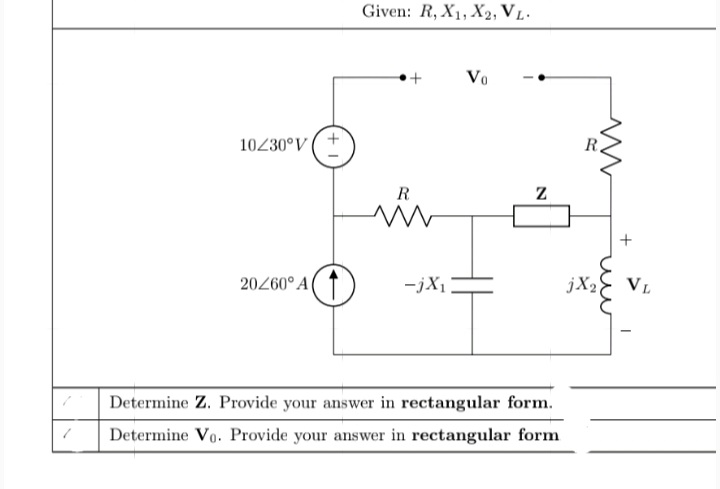 Given: R, X1, X2, V L-
Vo
10230°V (
R
R
20260° A
-jX1
jX2E VL
Determine Z. Provide your answer in rectangular form.
Determine Vo. Provide your answer in rectangular form
u
