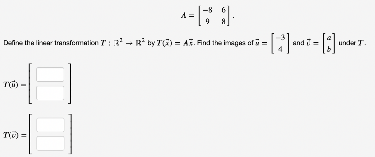 -8
A =
9
8
-3
Define the linear transformation T : R-
R? by T(x) = Ax. Find the images of u =
and i =
а
under T.
T(i) =
