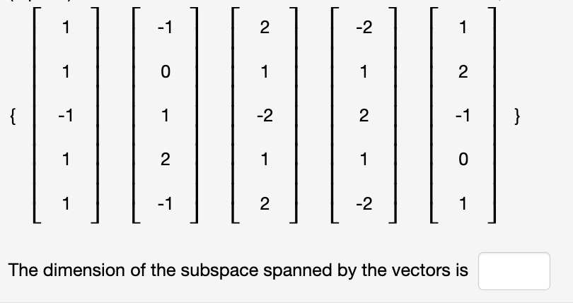 1
-1
2
-2
1
1
1
1
2
{
-1
1
-2
2
-1
}
1
2
1
1
-1
2
-2
1
The dimension of the subspace spanned by the vectors is
