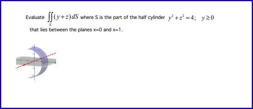 Evaluate (y+z) ds where S is the part of the half cylinder y² +2²=4; y≥0
that lies between the planes x=0 and x=1.