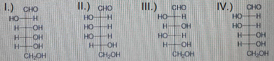 I.) CHO
HO
HI
Н
OH
H
-OH
-OH
CH OH
Н
II.) CHO
-H
우우우
H
-Н
H
-OH
CH2OH
III.)
CHO
HO Н
H
HO
H
-OH
-Н
-OH
CH₂OH
IV.)
HO
HO
H-
Н
CHO
H
H
-OH
-OH
CH OH