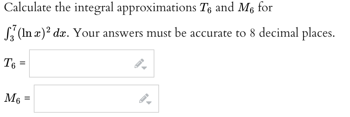 Calculate the integral approximations Té and M for
(In x)² dx. Your answers must be accurate to 8 decimal places.
T6
=
M6
=
IB