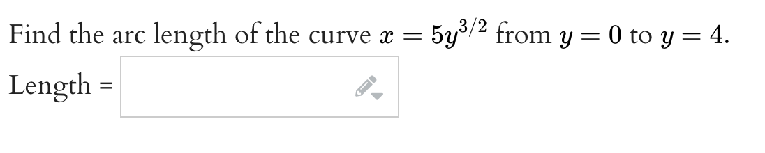 Find the arc length of the curve x =
Length:
=
→
5y³/² from y = 0 to y = 4.