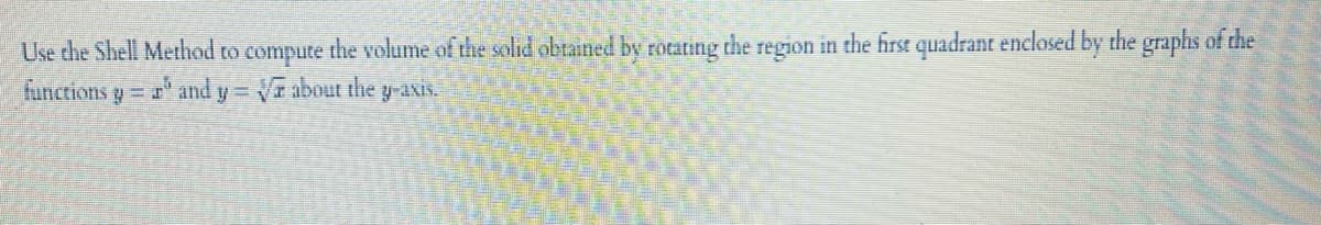 Use the Shell Method to compute the volume of the solid obtained by rotating the region in the first quadrant enclosed by the graphs of the
functions yr and y=√ about the y-axis.