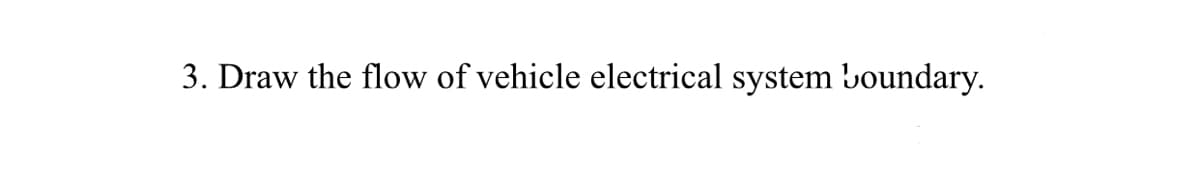 3. Draw the flow of vehicle electrical system boundary.
