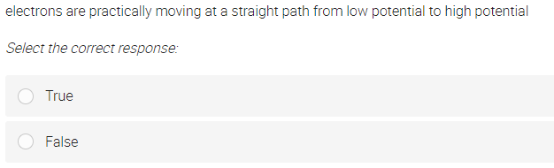 electrons are practically moving at a straight path from low potential to high potential
Select the correct response:
True
False
