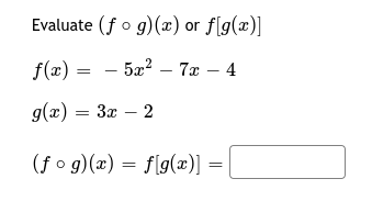 Evaluate (fo g)(x) or f[g(x)]
f(x) = – 5x? – 7æ – 4
g(x) = 3x – 2
(f o g)(x) = f[g(x)]
