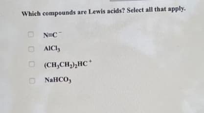 Which compounds are Lewis acids? Select all that apply.
☐ N=C
AICI,
(CH3CH2)2HC+
- NaHCO3