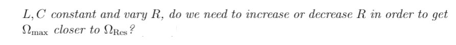 L,C constant and vary R, do we need to increase or decrease R in order to get
max closer to Res?