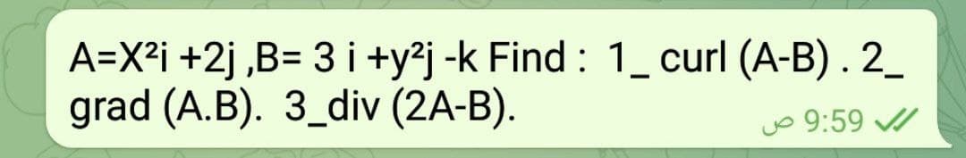 A=X²i +2j ,B= 3 i +y°j -k Find : 1_curl (A-B). 2_
grad (A.B). 3_div (2A-B).
jo 9:59 /
