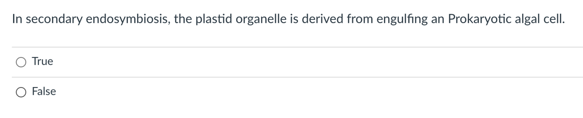 In secondary endosymbiosis, the plastid organelle is derived from engulfing
Prokaryotic algal cell.
an
True
False
