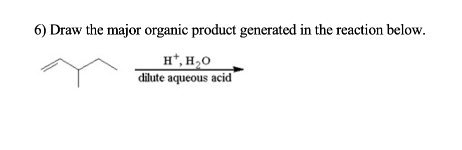 6) Draw the major organic product generated in the reaction below.
H*, H,0
dilute aqueous acid
