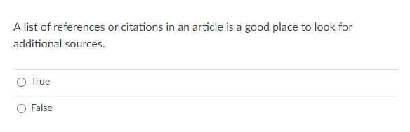 A list of references or citations in an article is a good place to look for
additional sources.
True
O False
