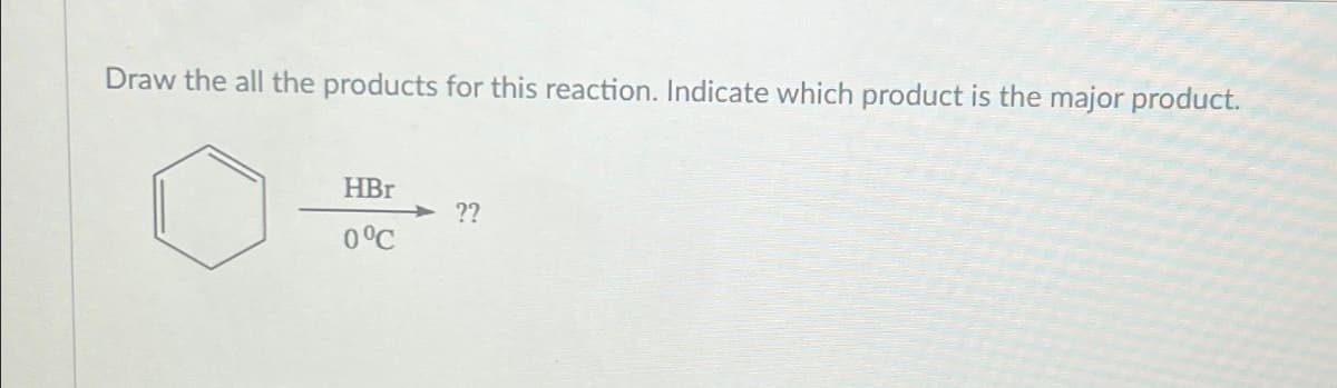 Draw the all the products for this reaction. Indicate which product is the major product.
HBr
0°℃
??