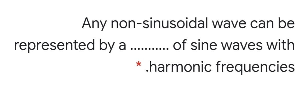 Any non-sinusoidal wave can be
represented bya.
of sine waves with
.... .....
.harmonic frequencies
