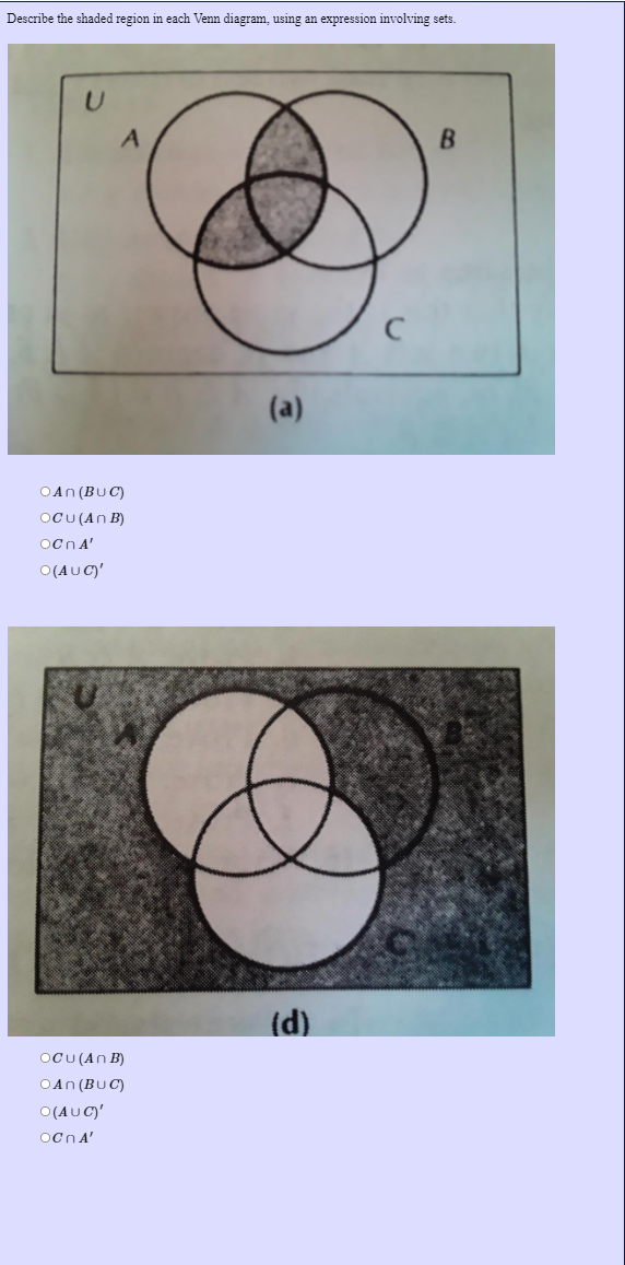 Describe the shaded region in each Venn diagram, using an expression involving sets.
A
(a)
OAn (BUC)
OCU (An B)
OCNA'
O(AUC)'
(d)
OCU (An B)
OAn (BUC)
O(AUC)'
Ocn A'
