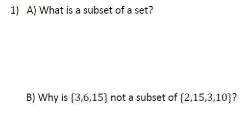 1) A) What is a subset of a set?
B) Why is {3,6,15} not a subset of {2,15,3,10}?
