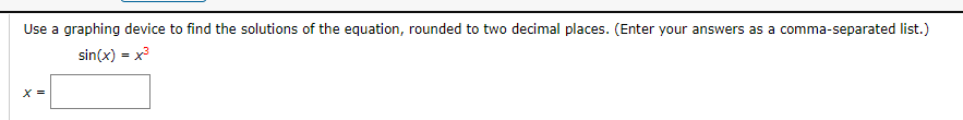 Use a graphing device to find the solutions of the equation, rounded to two decimal places. (Enter your answers as a comma-separated list.)
sin(x) = x
%3!
X =
