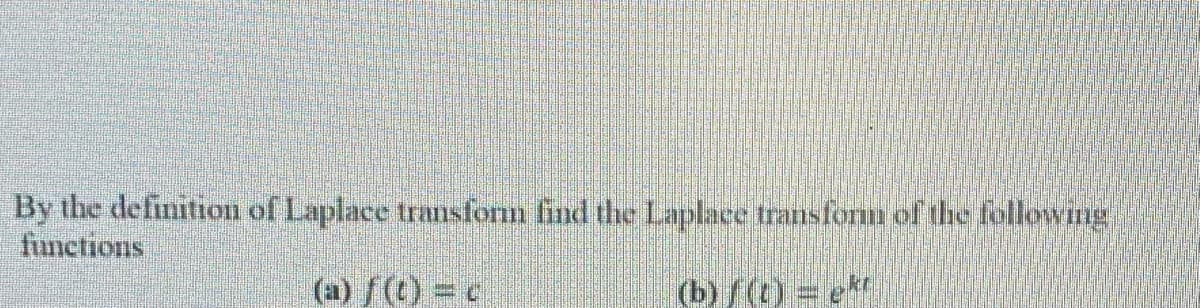 By the definition of Laplace transform find the Laplace transform of the following
functions
(a) f(() c
(b) f(t) = et
