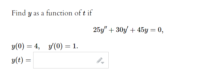 Find y as a function of t if
y(0) = 4, y'(0) = 1.
y(t) =
25y" + 30y + 45y = 0,