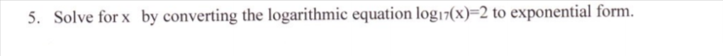 5. Solve for x by converting the logarithmic equation log17(x)=2 to exponential form.
