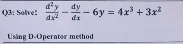 d²y
dy
Q3: Solve:
dx2
6y = 4x3 + 3x2
-
-
dx
Using D-Operator method
