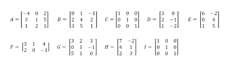 A =
-4 0
3
2
1 5
2
1.
F = 1²2 41
[3 1
20
[0 1
B = 24
L3 5
G= =
305
2
3
1 -1
0
1
[1 0 01
10
Lo 0
2
2 C=0
1
D = 2
[1 0
-61-69
I = 0
L2 3
Lo 0 1]
H = 4
01
0
E =
0
[1
-21
4
5