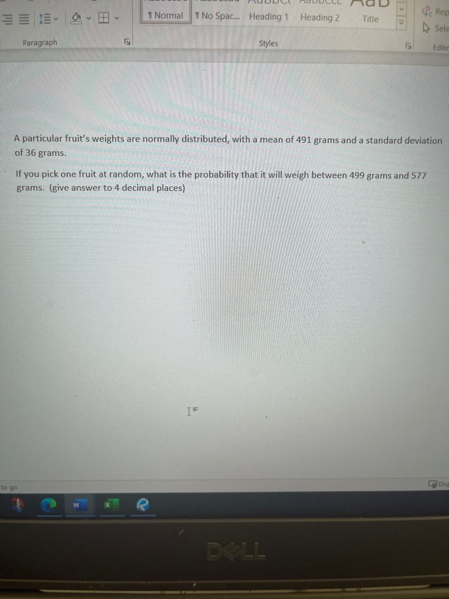 ### Probability in Normally Distributed Data

In this lesson, we will explore the concept of normal distribution and how to calculate probabilities within a given range using the properties of the normal distribution.

#### Problem Statement
A particular fruit's weights are normally distributed, with a mean of 491 grams and a standard deviation of 36 grams.

If you pick one fruit at random, what is the probability that it will weigh between 499 grams and 577 grams? (Give the answer to 4 decimal places)

### Explanation of Concepts

**Normal Distribution:** A type of continuous probability distribution for a real-valued random variable. The mean is the central value, and the standard deviation measures the dispersion or spread of the data points around this mean.

**Mean (μ):** The average or central value of a set of data points. In this problem, the mean weight of the fruit is given as 491 grams.

**Standard Deviation (σ):** A measure of the amount of variation or dispersion in a set of values. Here, the standard deviation is given as 36 grams.

### Steps to Solve the Problem

1. **Standardize the Variables:** Convert the weights 499 grams and 577 grams into their corresponding z-scores. The z-score formula is:
   \[
   z = \frac{(X - \mu)}{\sigma}
   \]
   where \(X\) is the value from the data set, \(\mu\) is the mean, and \(\sigma\) is the standard deviation.

   For 499 grams:
   \[
   z_1 = \frac{(499 - 491)}{36} = \frac{8}{36} \approx 0.2222
   \]

   For 577 grams:
   \[
   z_2 = \frac{(577 - 491)}{36} = \frac{86}{36} \approx 2.3889
   \]

2. **Use Z-Table:** Use the standard normal distribution table (Z-table) to find the area (probability) corresponding to these z-scores. 

   The probability for \(z_1 = 0.2222\) is approximately 0.5871.
   
   The probability for \(z_2 = 2.3889\) is approximately 0.9917.

3. **Calculate the Probability:** The probability that the fruit weighs between 499 grams