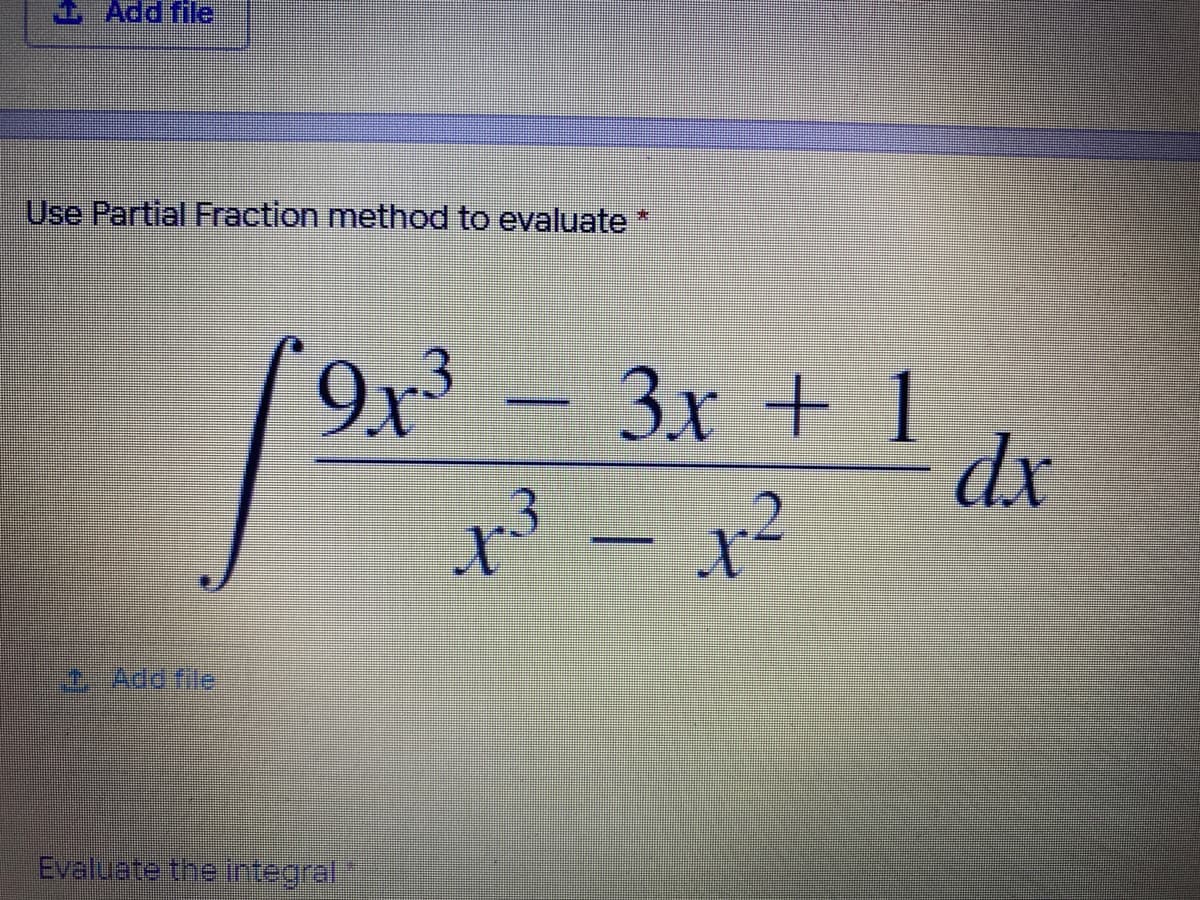 1 Add file
Use Partial Fraction method to evaluate*
3x +1
– x²
5Add file
Evaluate the ntegral.
