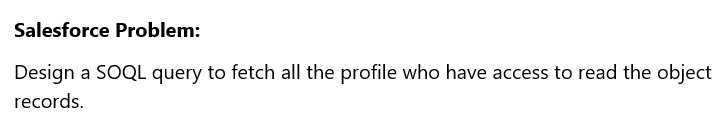Salesforce Problem:
Design a SOQL query to fetch all the profile who have access to read the object
records.

