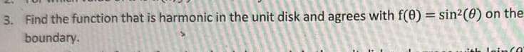 3. Find the function that is harmonic in the unit and with f(0) = sin²(0) on the
boundary.
A
C
74
T
555
pot
a
@7
j
lein (0