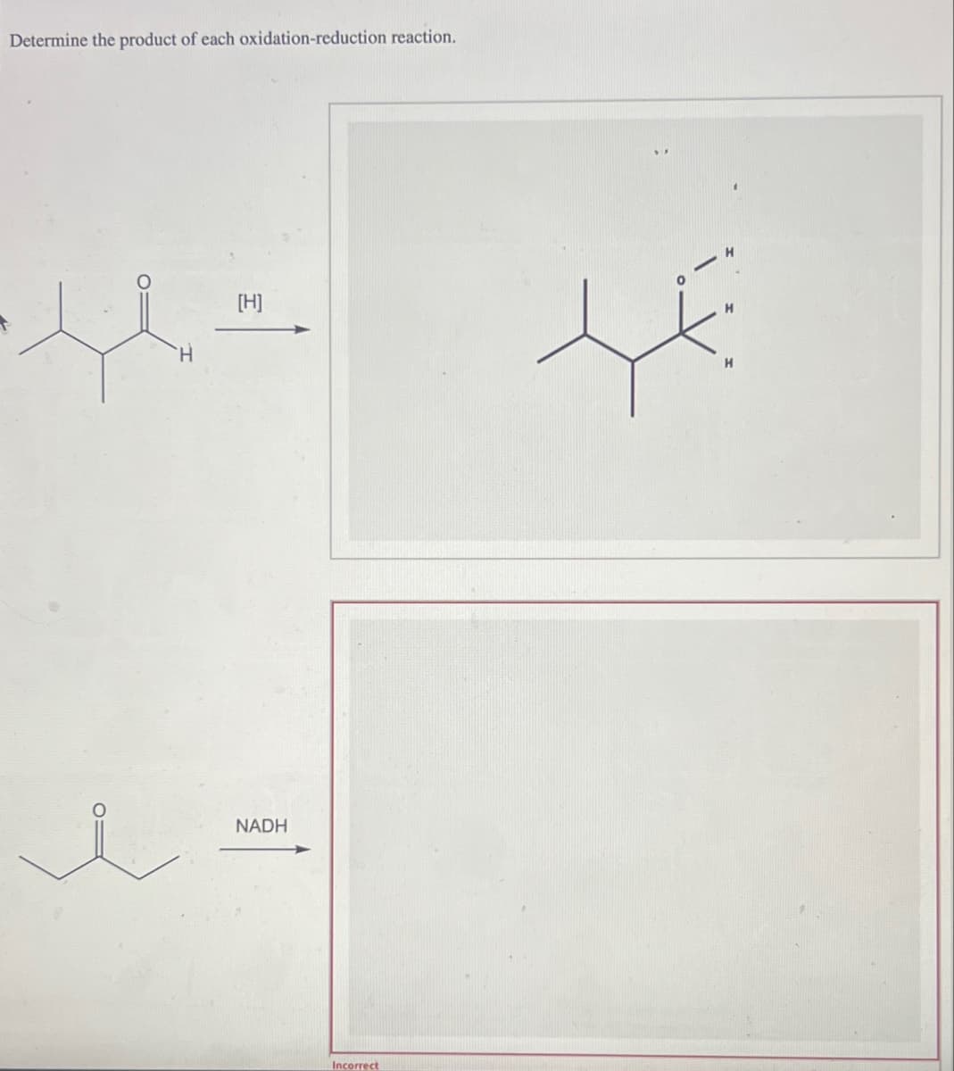 Determine the product of each oxidation-reduction reaction.
H
[H]
NADH
Incorrect
t
H
H
H